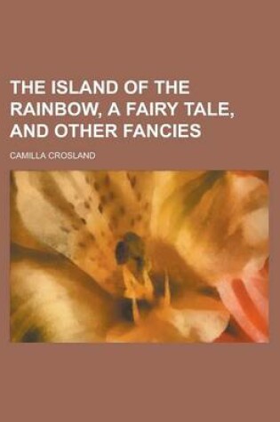 Cover of The Island of the Rainbow, a Fairy Tale, and Other Fancies