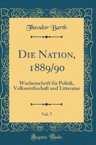 Cover of Die Nation, 1889/90, Vol. 7: Wochenschrift für Politik, Volkswirthschaft und Litteratur (Classic Reprint)
