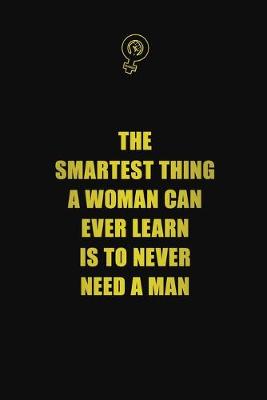 Book cover for The smartest thing a woman can ever learn, is to never need a man