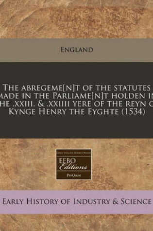 Cover of The Abregeme[n]t of the Statutes Made in the Parliame[n]t Holden in the .XXIII. & .XXIIII Yere of the Reyn of Kynge Henry the Eyghte (1534)