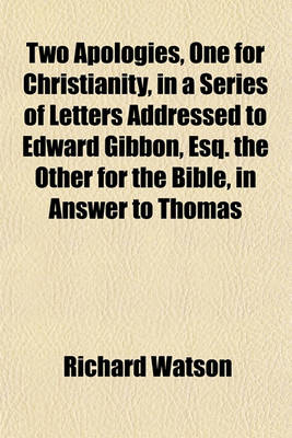 Book cover for Two Apologies, One for Christianity, in a Series of Letters Addressed to Edward Gibbon, Esq. the Other for the Bible, in Answer to Thomas