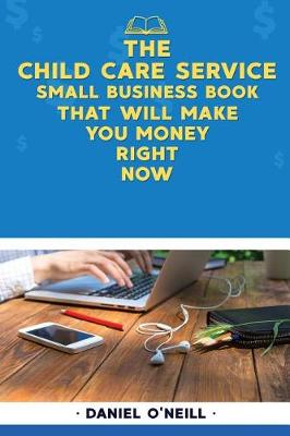 Book cover for The Child Care Service Small Business Book That Will Make You Money Right Now