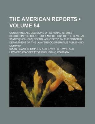 Book cover for The American Reports (Volume 54); Containing All Decisions of General Interest Decided in the Courts of Last Resort of the Several States [1869-1887].