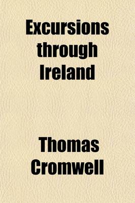 Book cover for Excursions Through Ireland (Volume 1); Comprising Topographical and Historical Delineations of Each Province Together with Descriptions of the Residences of the Nobility and Gentry, Remains of Antiquity, and Every Other Object of Interest or Curiosity. For