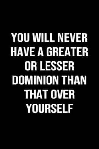 Cover of You Will Never Have a Greater or Lesser Dominion Than That Over Yourself