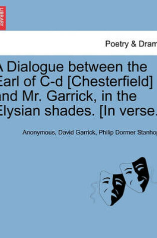 Cover of A Dialogue Between the Earl of C-D [chesterfield] and Mr. Garrick, in the Elysian Shades. [in Verse.]