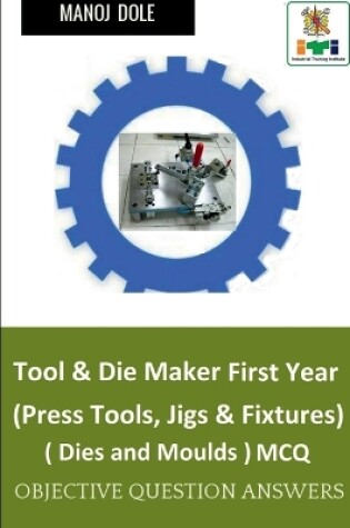 Cover of Tool & Die Maker First Year (Press Tools, Jigs & Fixtures) Dies & Moulds MCQ
