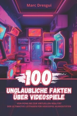 Cover of 100 Unglaubliche Fakten über Videospiele