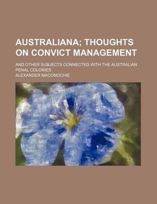 Book cover for Australiana; Thoughts on Convict Management. and Other Subjects Connected with the Australian Penal Colonies