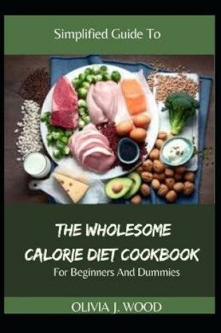 Cover of Simplified Guide To The Wholesome Calorie Diet Cookbook For Beginners And Dummies