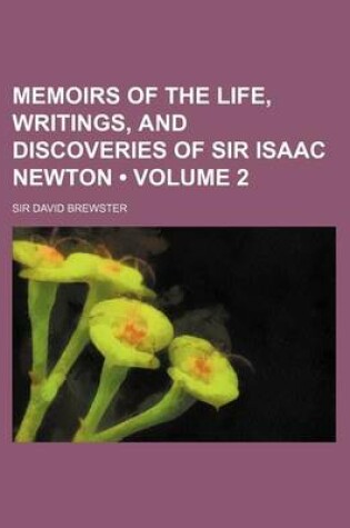 Cover of Memoirs of the Life, Writings, and Discoveries of Sir Isaac Newton (Volume 2 )