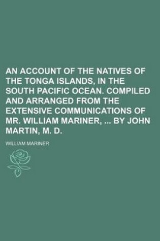Cover of An Account of the Natives of the Tonga Islands, in the South Pacific Ocean. Compiled and Arranged from the Extensive Communications of Mr. William Mariner, by John Martin, M. D.