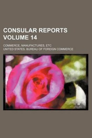 Cover of Consular Reports Volume 14; Commerce, Manufactures, Etc