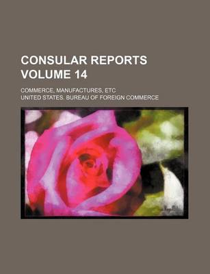 Book cover for Consular Reports Volume 14; Commerce, Manufactures, Etc