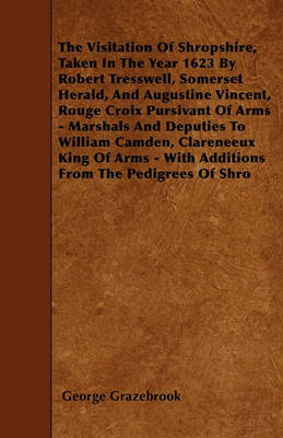 Book cover for The Visitation Of Shropshire, Taken In The Year 1623 By Robert Tresswell, Somerset Herald, And Augustine Vincent, Rouge Croix Pursivant Of Arms - Marshals And Deputies To William Camden, Clareneeux King Of Arms - With Additions From The Pedigrees Of Shro