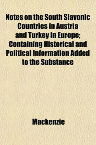 Cover of Notes on the South Slavonic Countries in Austria and Turkey in Europe; Containing Historical and Political Information Added to the Substance