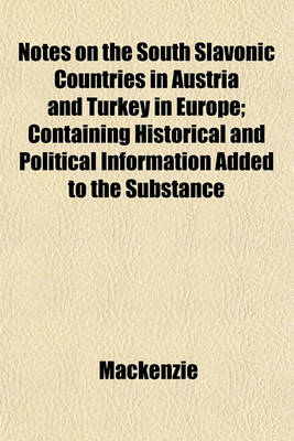 Book cover for Notes on the South Slavonic Countries in Austria and Turkey in Europe; Containing Historical and Political Information Added to the Substance