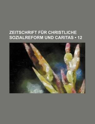 Book cover for Zeitschrift Fur Christliche Sozialreform Und Caritas (12)