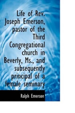 Cover of Life of REV. Joseph Emerson, Pastor of the Third Congregational Church in Beverly, MS., and Subseque