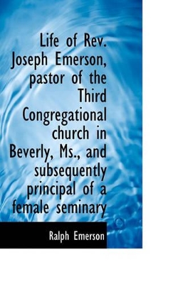 Book cover for Life of REV. Joseph Emerson, Pastor of the Third Congregational Church in Beverly, MS., and Subseque