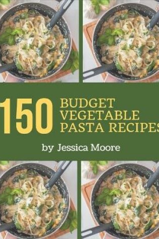Cover of 150 Budget Vegetable Pasta Recipes