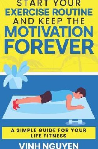 Cover of Start Your Exercise Routine and Keep the Motivation Forever