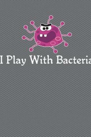 Cover of I Play With Bacteria Notebook - Wide Ruled