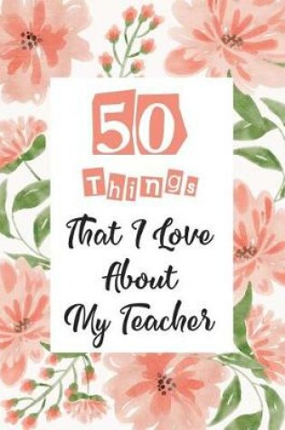 Cover of 50 Things That I Love About my teacher