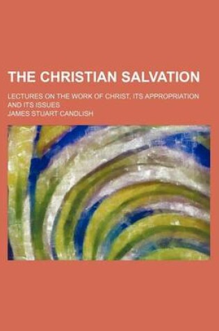 Cover of The Christian Salvation; Lectures on the Work of Christ, Its Appropriation and Its Issues