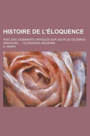 Cover of Histoire de L'Eloquence; Avec Des Jugements Critiques Sur Les Plus Celebres Orateurs