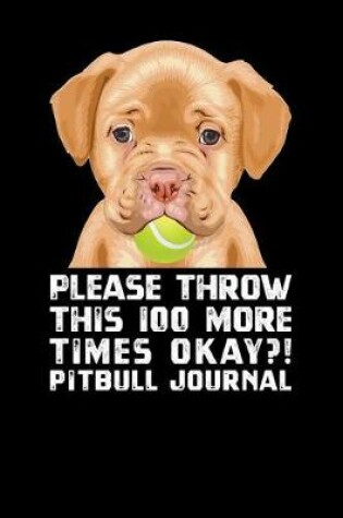 Cover of Please Throw This 100 More Times Okay Pit Bull Journal