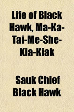 Cover of Life of Black Hawk, Ma-Ka-Tai-Me-She-Kia-Kiak