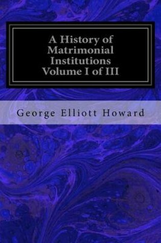 Cover of A History of Matrimonial Institutions Volume I of III