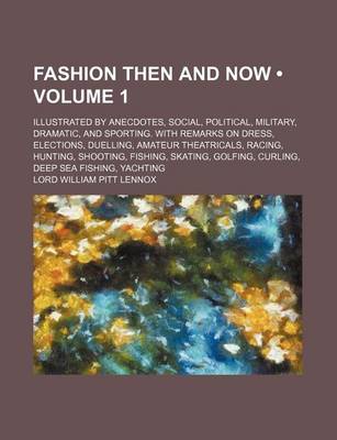 Book cover for Fashion Then and Now (Volume 1); Illustrated by Anecdotes, Social, Political, Military, Dramatic, and Sporting. with Remarks on Dress, Elections, Duelling, Amateur Theatricals, Racing, Hunting, Shooting, Fishing, Skating, Golfing, Curling, Deep Sea Fishin