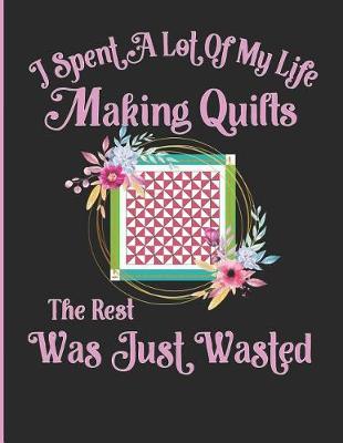 Book cover for I Spent a Lot of My Life Making Quilts the Rest Was Just Wasted