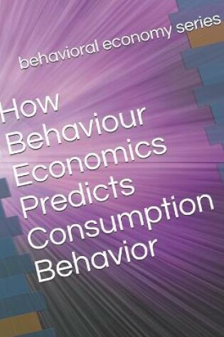 Cover of How Behaviour Economics Predicts Consumption Behavior