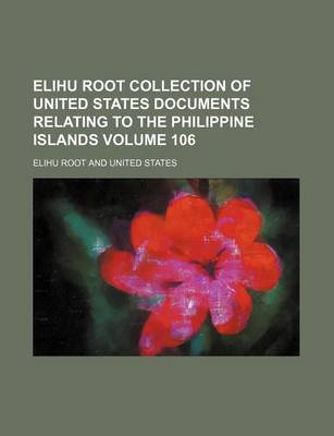 Book cover for Elihu Root Collection of United States Documents Relating to the Philippine Islands Volume 106