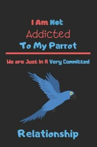 Cover of I Am Not Addicted to My Parrot We are Just In A Very Committed Relationship