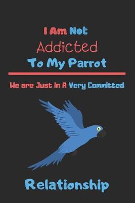 Book cover for I Am Not Addicted to My Parrot We are Just In A Very Committed Relationship