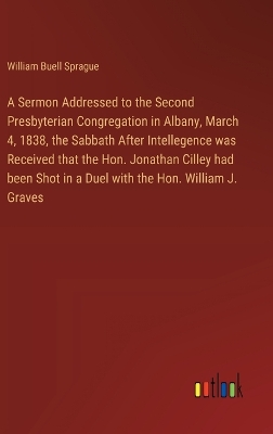 Book cover for A Sermon Addressed to the Second Presbyterian Congregation in Albany, March 4, 1838, the Sabbath After Intellegence was Received that the Hon. Jonathan Cilley had been Shot in a Duel with the Hon. William J. Graves