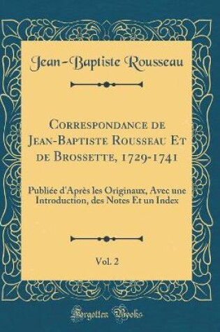 Cover of Correspondance de Jean-Baptiste Rousseau Et de Brossette, 1729-1741, Vol. 2