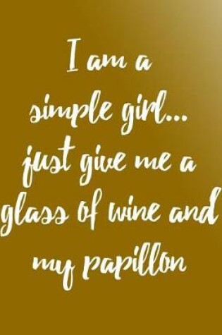 Cover of I Am a Simple Girl Just Give Me a Glass of Wine and My Papillon