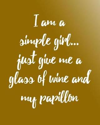 Book cover for I Am a Simple Girl Just Give Me a Glass of Wine and My Papillon