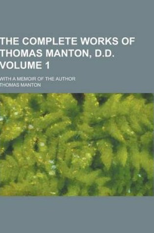 Cover of The Complete Works of Thomas Manton, D.D; With a Memoir of the Author Volume 1