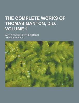 Book cover for The Complete Works of Thomas Manton, D.D; With a Memoir of the Author Volume 1