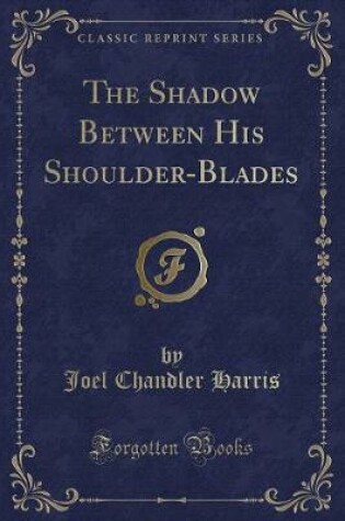 Cover of The Shadow Between His Shoulder-Blades (Classic Reprint)