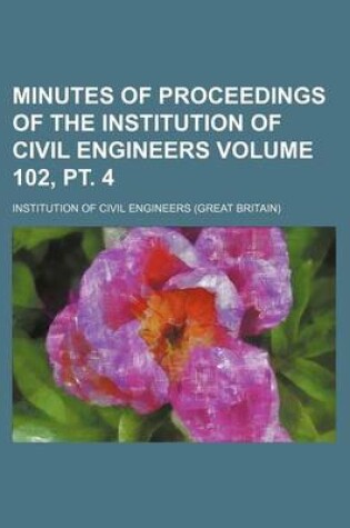 Cover of Minutes of Proceedings of the Institution of Civil Engineers Volume 102, PT. 4