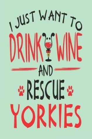 Cover of I Just Want to Drink Wine and Rescue Yorkies