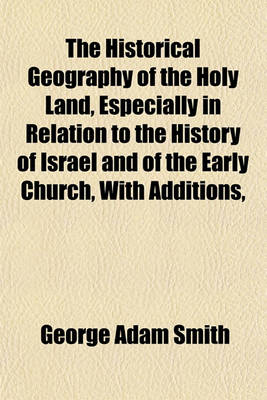 Book cover for The Historical Geography of the Holy Land, Especially in Relation to the History of Israel and of the Early Church, with Additions,