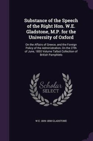 Cover of Substance of the Speech of the Right Hon. W.E. Gladstone, M.P. for the University of Oxford